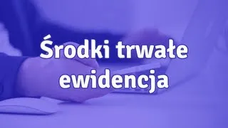 Środki trwałe ewidencja - jak prowadzić ewidencję środków trwałych?