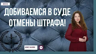 Добиваемся в суде отмены штрафа!