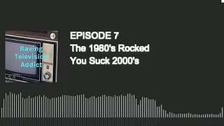 Raving Television Addict-Episode 7-The 1980's Rocked You Suck 2000's