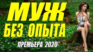 Крутой Фильм 2020 МУЖ БЕЗ ОПЫТА Российские Мелодрамы 2020 Лучшие Новинки