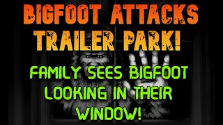 BIGFOOT ATTACKS TRAILER PARK! FAMILY SEES BIGFOOT LOOKING IN THEIR WINDOW!