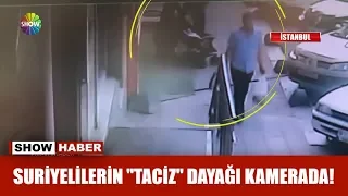 Suriyelilerin "Taciz" dayağı kamerada!