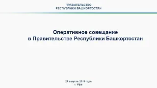 Оперативное совещание в Правительстве Республики Башкортостан: прямая трансляция 27 августа 2019 год