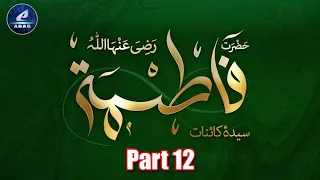 Part 12 - Seerath Hz Fatima (ra) | Hz. Ali (ra) ki Mukammal Seerah | Manaqib | Khilafah | Jangen'