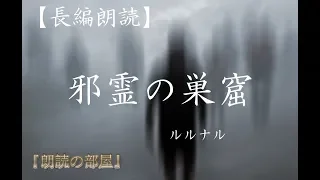 【怪談朗読】 ルルナルの怖い話 大長編 『邪霊の巣窟』