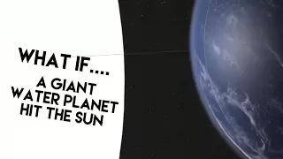 WHAT IF.....A giant water planet hit the Sun