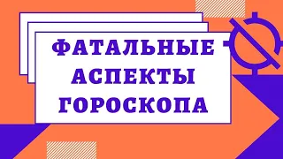 Фатальные аспекты гороскопа. Уроки астрологии