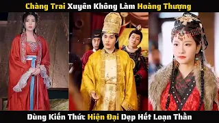 Full - Xuyên Không Làm Hoàng Thượng Dùng Kiến Thức Hiện Đại Dẹp Hết Loạn Thần | Review Phim