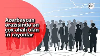 Azərbaycanda ən çox əhali olan rayon hansıdır? - AZƏRBAYCANDA ƏN ÇOX ƏHALİ OLAN RAYONLAR