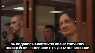 За подброс наркотиков Ивану Голунову полицейские получили от 5 до 12 лет колонии