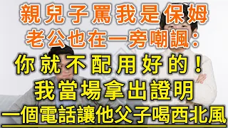 親兒子罵我是保姆！老公也在一旁嘲諷：你就不配用好的！我當場拿出證明！一個電話讓他父子喝西北風！#生活經驗 #情感故事 #深夜淺讀 #幸福人生