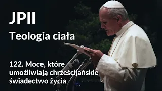 JPII,Teologia ciała: 122. Moce, które umożliwiają chrześcijańskie świadectwo życia