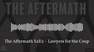 The Aftermath S2E2 -  Lawyers for the Coup