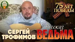 СЕРГЕЙ ТРОФИМОВ ✬ Рассказ ВЕДЬМА ✬ К 75-летию Победы ✬