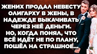 Жених продал невесту олигарху в жены, в надежде выкачивать через неё деньги. Но, когда понял, что...