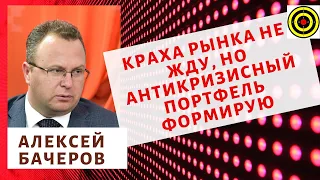 Алексей Бачеров -  Краха рынка не жду, но антикризисный портфель формирую