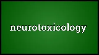 Neurotoxicology Meaning