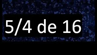 5/4 de 16 , fraccion de un numero , parte de un numero