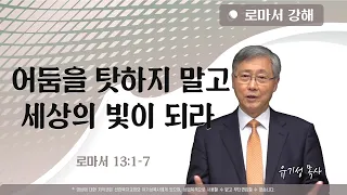 어둠을 탓하지 말고 세상의 빛이 되라 | 롬 13:1-7 | 로마서 강해