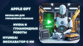 AppleGPT уже реальность? | Чип Neuralink | NVIDIA и гуманоидные роботы | экскаватор Hyundai с ИИ