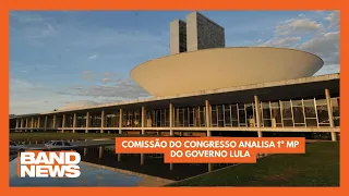 Comissão do congresso analisa 1ª MP do governo Lula | BandNewsTV