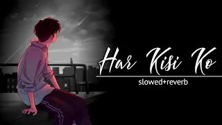 Har Kisi Ko - (Slowed + Reverb) - Arijit Singh & Neeti Mohan | Lofi Songs |#lofi