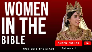 WOMEN IN THE BIBLE. EPISODE 1. ESTHER: GOD SETS THE STAGE