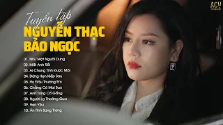 Tuyển Tập Nhạc Trẻ Nguyễn Thạc Bảo Ngọc | Như Một Người Dưng, Mất Anh Rồi, Ai Chung Tình Được Mãi...