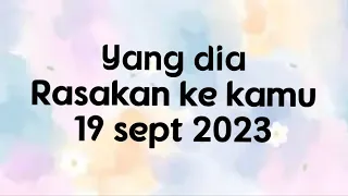 Yang dia rasakan ke kamu hari ini , 19 september 2023