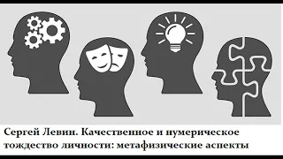 Сергей Левин. Качественное и нумерическое тождество личности. Метафизические аспекты