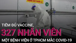 Vì sao 327 nhân viên một bệnh viện ở TPHCM mắc Covid-19 dù tiêm đủ vaccine? | VTC Now