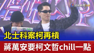 北士科案柯再槓 蔣萬安要柯文哲chill一點