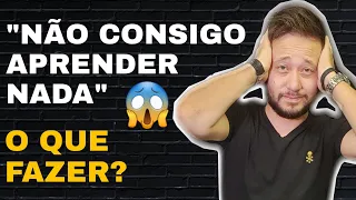 "Não consigo aprender nada" - O QUE FAZER?