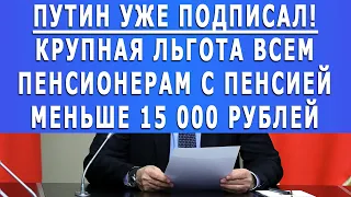 Путин уже подписал! Крупная льгота всем пенсионерам с пенсией меньше 15 000 рублей