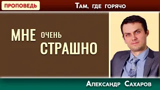 МНЕ очень СТРАШНО // Там, где горячо | Александр Сахаров | Христианские проповеди АСД