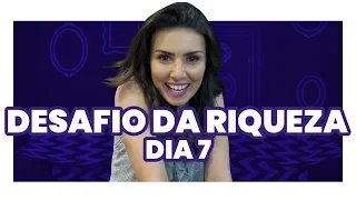 DESAFIO DA RIQUEZA 7º DIA: O último dia pra começar a mudar a sua vida financeira!