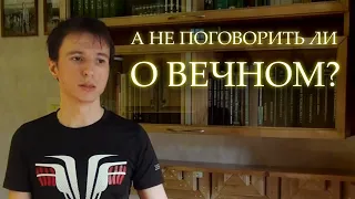 А НЕ ПОГОВОРИТЬ ЛИ О ВЕЧНОМ?