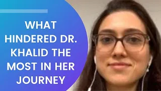 What hindered Dr. Khalid the most in her journey- (Resilience Series Cuts)