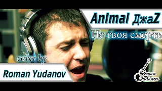 Animal ДжаZ - Не твоя смерть (кавер Roman Yudanov )