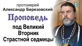 Проповедь под Великий Вторник Страстной седмицы (2021.04.26). Протоиерей Александр Березовский