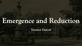 Emergence and Reduction: Terrence Deacon