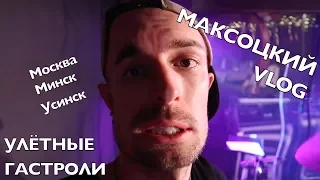 MАКСОЦКИЙ VLOG - Улётные Гастроли! Москва/Минск/Усинск