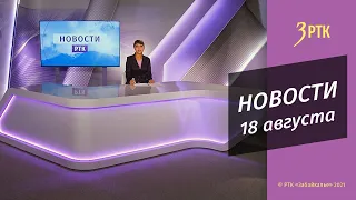 НОВОСТИ РТК - 18 АВГУСТА 2021 года