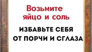 Возьмите яйцо и соль. Избавьте себя от порчи и сглаза.