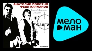 АНАТОЛИЙ ПОЛОТНО И ФЕДЯ КАРМАНОВ - НЕ ЖАЛЕЙ / ANATOLII POLOTNO I FEDIA KARMANOV - NE ZHALEI