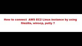 How to create AWS EC2 Linux instance ? and how to connect by uisng filezilla, winscp, putty ?