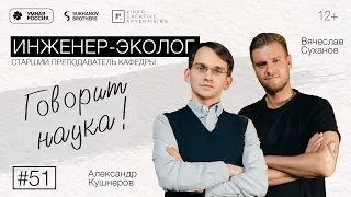 Говорит наука #51 | Инженер-эколог