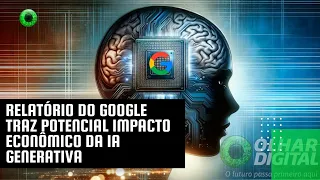 Relatório do Google traz potencial impacto econômico da IA generativa