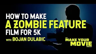 How to Make a Zombie Feature Film for 5K with Bojan Dulabic