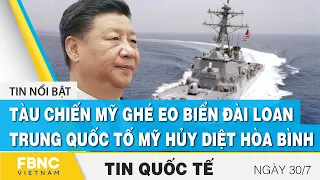 Tin quốc tế 30/7, Tàu chiến Mỹ ghé eo biển Đài Loan, Trung Quốc tố Mỹ hủy diệt hòa bình | FBNC